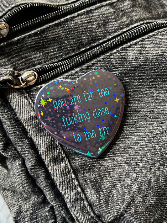 You Are Far Too Close To Me Heart Badge
